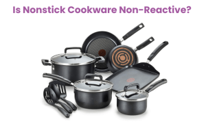 Is Nonstick Cookware Non-Reactive