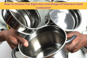 How To Choose The Right Size And Shape Of Stainless Steel Cookware