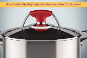 How To Identify High-Quality Stainless Steel Cookware