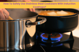 How To Safely Use Stainless Steel Cookware With Induction Cooktops
