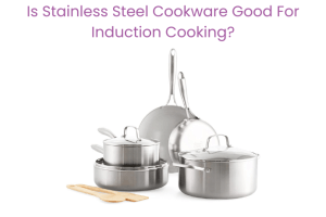 Is Stainless Steel Cookware Good For Induction Cooking
