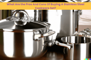 What Are the Pros And Cons Of Buying A Stainless Steel Cookware Set
