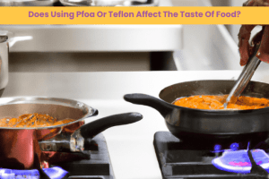 Does Using Pfoa Or Teflon Affect The Taste Of Food