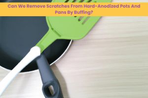 Can We Remove Scratches From Hard-Anodized Pots And Pans By Buffing